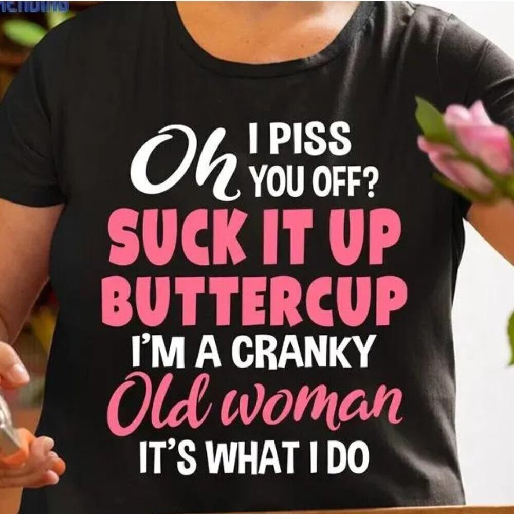 Oh Piss You Off Suck It Up Buttercup Im Cranky Old Woman Shirt